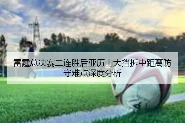雷霆总决赛二连胜后亚历山大挡拆中距离防守难点深度分析 - MKSPORTS MKSports